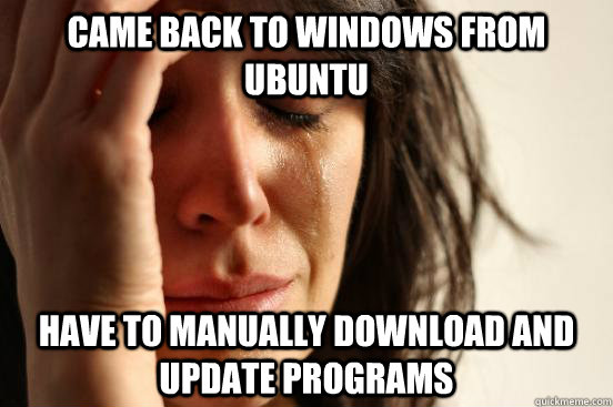 Came back to windows from Ubuntu have to manually download and update programs  First World Problems