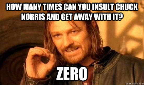 How many times can you insult Chuck Norris and get away with it? Zero  Boromir