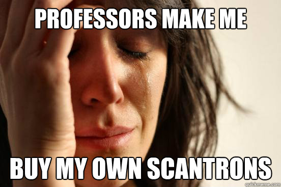 professors make me buy my own scantrons  First World Problems