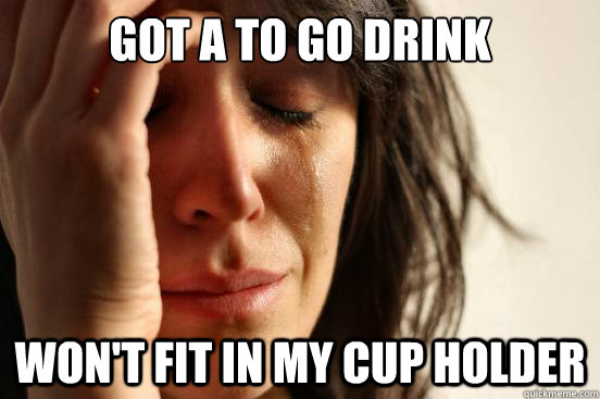 got a to go drink won't fit in my cup holder  First World Problems
