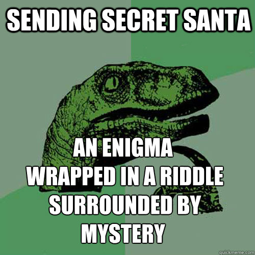 sending secret santa An enigma
 wrapped in a riddle
 surrounded by mystery - sending secret santa An enigma
 wrapped in a riddle
 surrounded by mystery  Philosoraptor