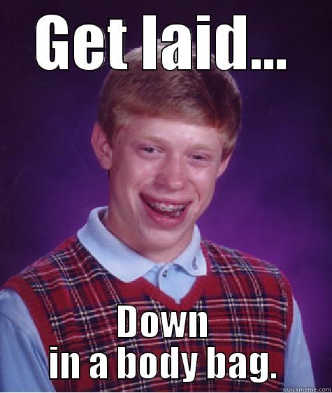 GET LAID... DOWN IN A BODY BAG. Bad Luck Brian