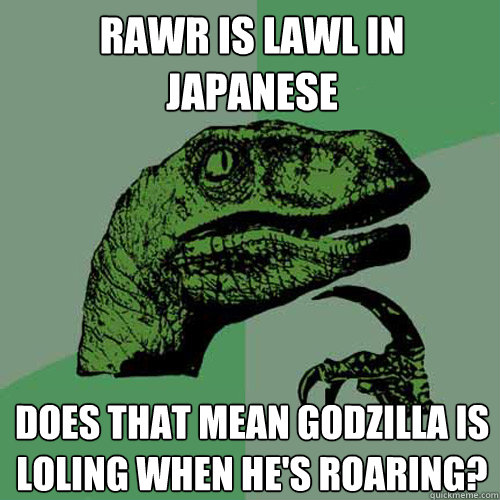 RAWR is LAWL in Japanese Does that mean Godzilla is loling when he's roaring?  Philosoraptor