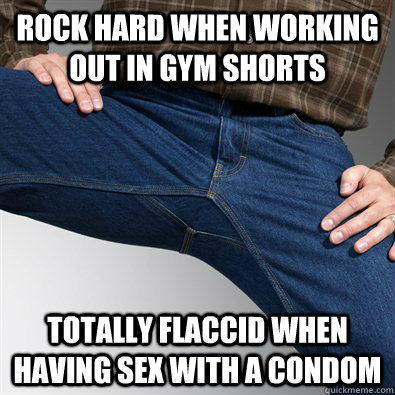 Rock hard when working out in gym shorts totally flaccid when having sex with a condom  Scumbag Penis
