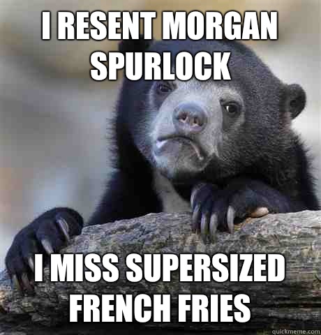 I resent Morgan Spurlock I miss supersized French fries  Confession Bear