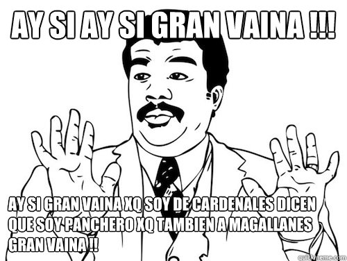 ay si ay si gran vaina !!! ay si gran vaina xq soy de cardenales dicen que soy panchero xq tambien a magallanes gran vaina !!  - ay si ay si gran vaina !!! ay si gran vaina xq soy de cardenales dicen que soy panchero xq tambien a magallanes gran vaina !!   ay si