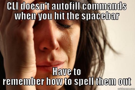 CLI DOESN'T AUTOFILL COMMANDS WHEN YOU HIT THE SPACEBAR HAVE TO REMEMBER HOW TO SPELL THEM OUT First World Problems