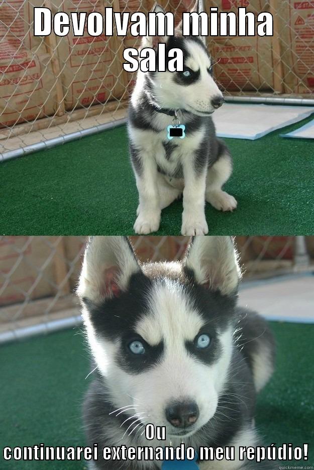 DEVOLVAM MINHA SALA OU CONTINUAREI EXTERNANDO MEU REPÚDIO! Insanity puppy