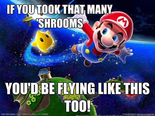 If you took that many 'shrooms You'd be flying like this too!  Mario loves Shrooms