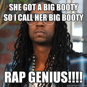 she got a big booty 
so i call her big booty Rap Genius!!!!  2 Chainz TRUUU
