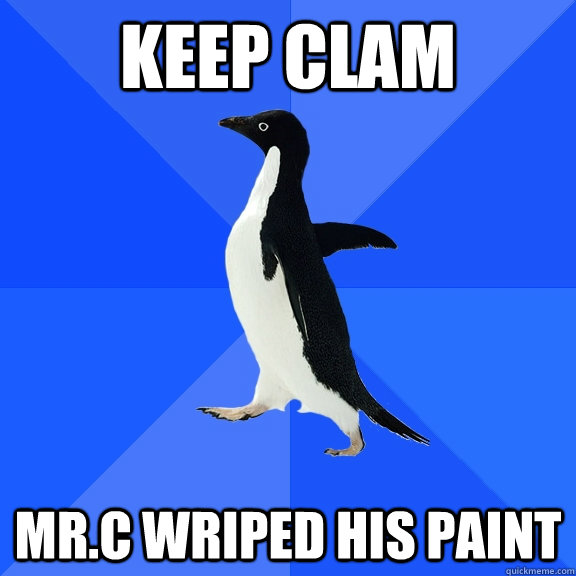 keep clam mr.c wriped his paint  Socially Awkward Penguin