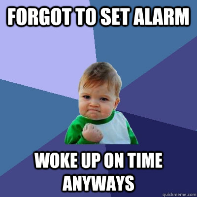 Forgot to set alarm woke up on time anyways - Forgot to set alarm woke up on time anyways  Success Kid