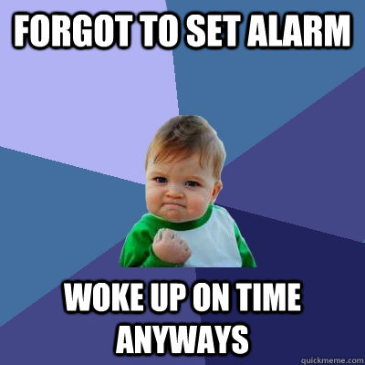 Forgot to set alarm woke up on time anyways  Success Kid