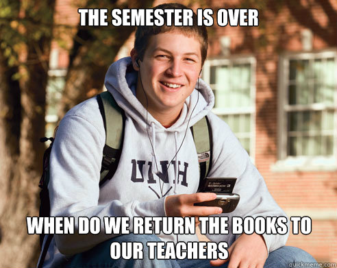 The SEMESTER IS OVER WHEN DO WE RETURN THE BOOKS TO OUR TEACHERS  College Freshman