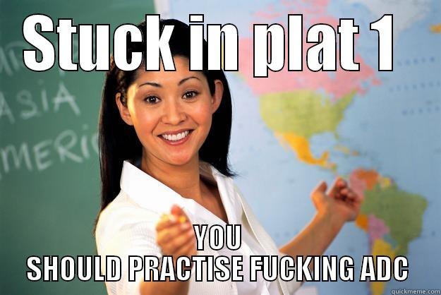 STUCK IN PLAT 1  YOU SHOULD PRACTISE FUCKING ADC Unhelpful High School Teacher
