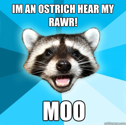 IM AN OSTRICH HEAR MY RAWR! MOO  Lame Pun Coon