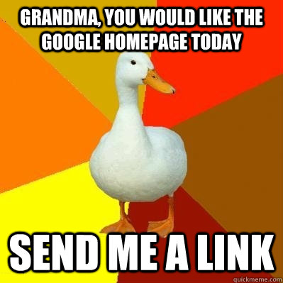 grandma, you would like the google homepage today send me a link  Tech Impaired Duck