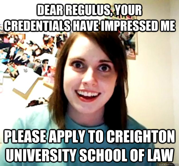 Dear regulus, your credentials have impressed me Please apply to creighton university school of law - Dear regulus, your credentials have impressed me Please apply to creighton university school of law  Misc