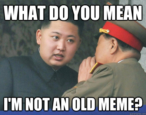 What do you mean I'm not an old meme?  Hungry Kim Jong Un