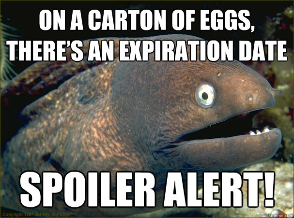 On a carton of eggs,
there’s an expiration date  SPOILER ALERT!
  Bad Joke Eel