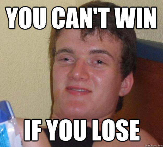 you can't win if you lose - you can't win if you lose  10 Guy