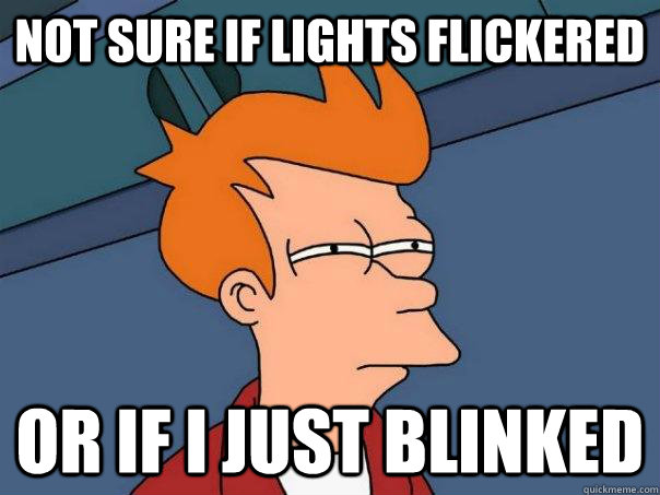 not sure if lights flickered or if i just blinked  Futurama Fry