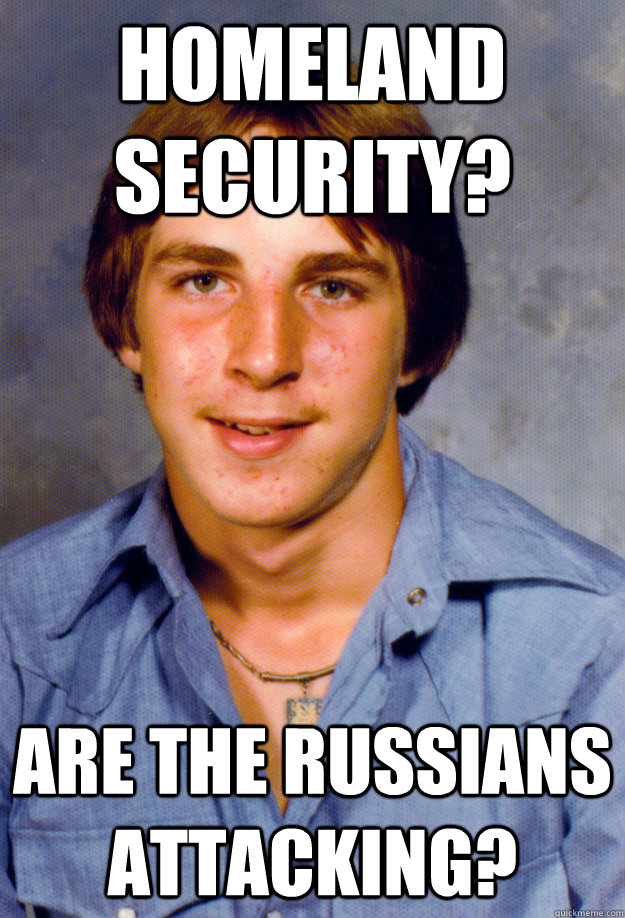 Homeland security? Are the Russians attacking? - Homeland security? Are the Russians attacking?  Old Economy Steven