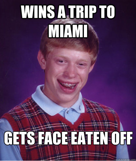 Wins a trip to Miami Gets face eaten off  Bad Luck Brian