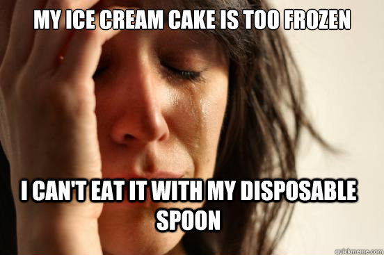 My ice cream cake is too frozen I can't eat it with my disposable spoon - My ice cream cake is too frozen I can't eat it with my disposable spoon  FirstWorldProblems