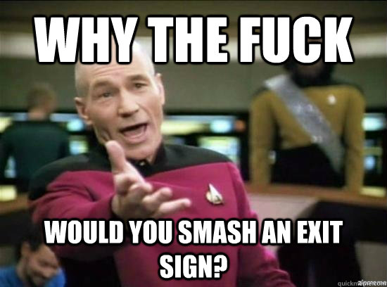 Why the fuck would you smash an exit sign?  Annoyed Picard HD