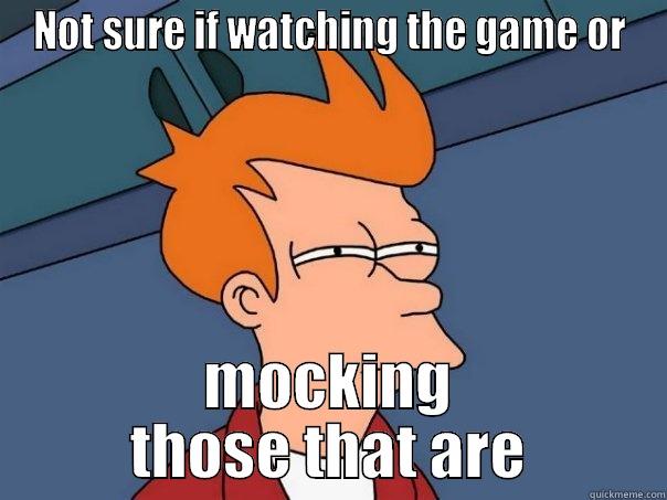 NOT SURE IF WATCHING THE GAME OR MOCKING THOSE THAT ARE Futurama Fry