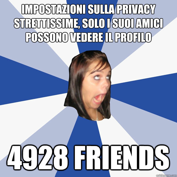 impostazioni sulla privacy strettissime, solo i suoi amici possono vedere il profilo 4928 friends  Annoying Facebook Girl