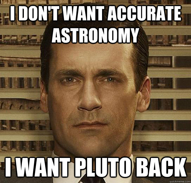 I don't want accurate astronomy I want Pluto back  DonWants