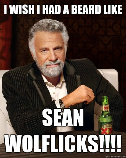 I wish i had a beard like SEAN WOLFLICKS!!!!  The Most Interesting Man In The World