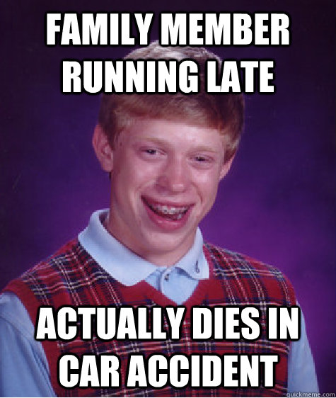 Family member running late Actually dies in car accident   Bad Luck Brian
