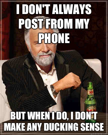 I don't always Post from my phone BUT WHEN I DO, I don't make any ducking sense  Dos Equis man