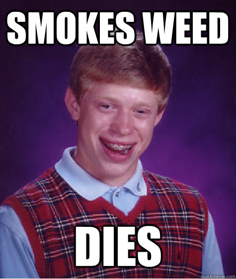 smokes weed dies  Badluckbrian