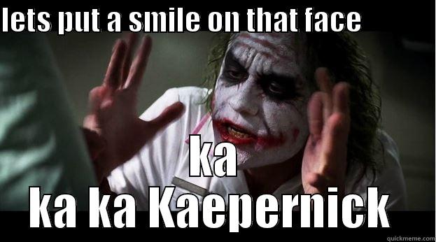LETS PUT A SMILE ON THAT FACE              KA KA KA KAEPERNICK  Joker Mind Loss