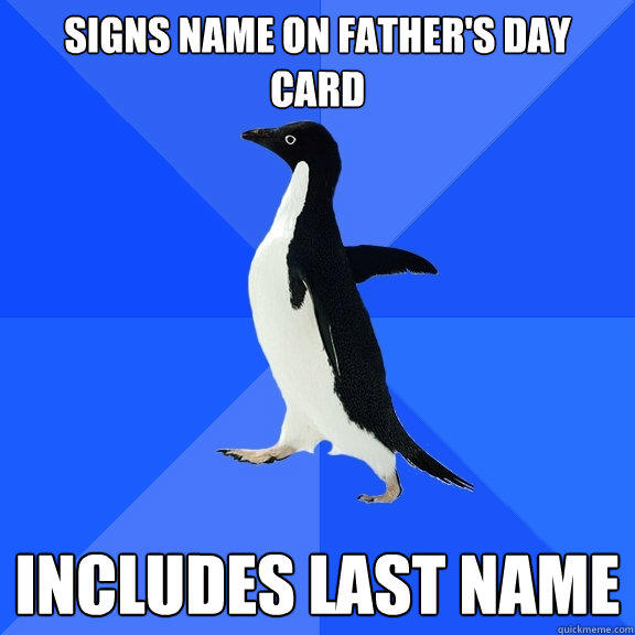 signs name on father's day card includes last name - signs name on father's day card includes last name  Socially Awkward Penguin