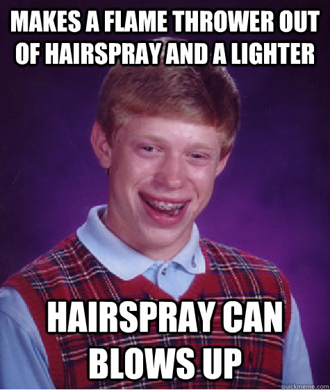 makes a flame thrower out of hairspray and a lighter  hairspray can blows up - makes a flame thrower out of hairspray and a lighter  hairspray can blows up  Bad Luck Brian