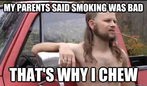 My parents said smoking was bad that's why i chew  Almost Politically Correct Redneck