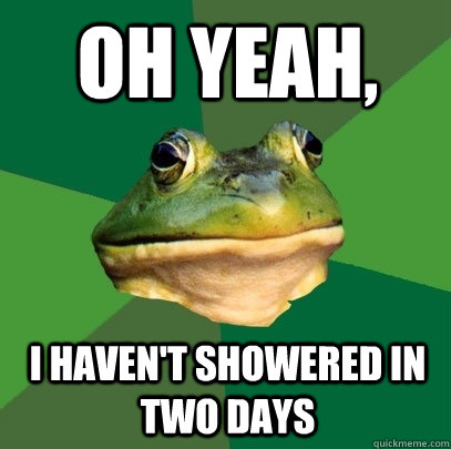 Oh Yeah, I haven't showered in two days  Foul Bachelor Frog