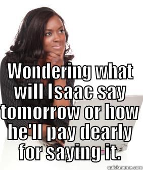  WONDERING WHAT WILL ISAAC SAY TOMORROW OR HOW HE'LL PAY DEARLY FOR SAYING IT. Misc