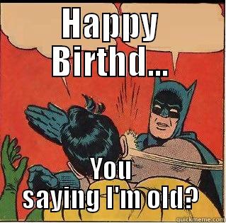 HAPPY BIRTHD... YOU SAYING I'M OLD? Slappin Batman