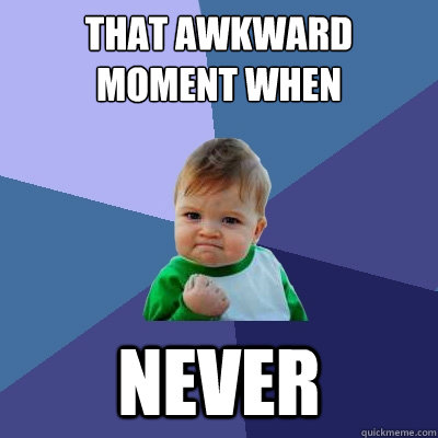 That awkward moment when never  Success Kid