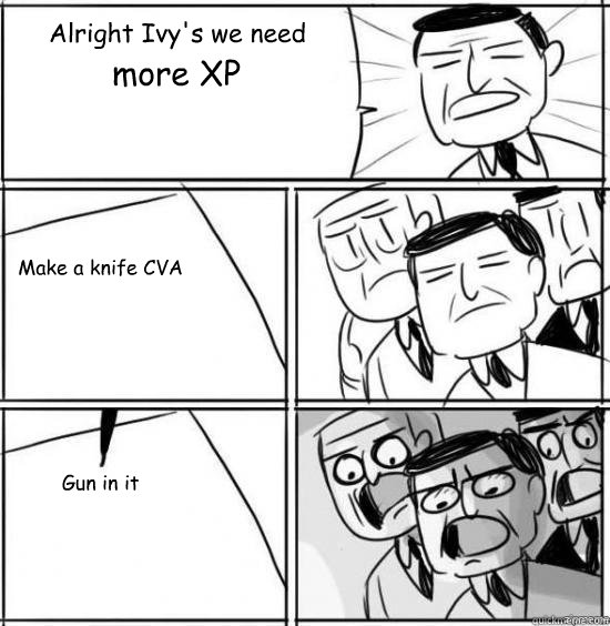 Alright Ivy's we need more XP Make a knife CVA Gun in it  alright gentlemen