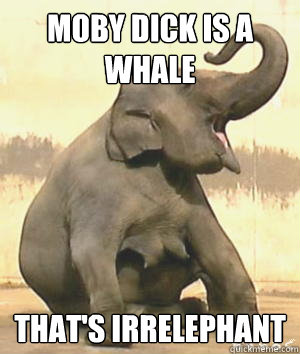 Moby dick is a Whale That's Irrelephant - Moby dick is a Whale That's Irrelephant  Irrelephant