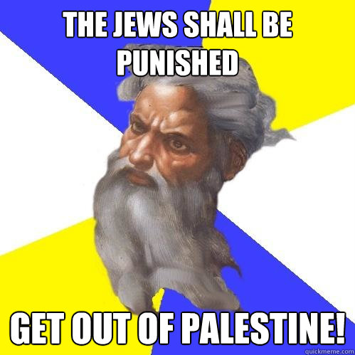 The Jews shall be punished Get out of Palestine!  Advice God