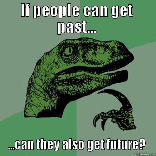 IF PEOPLE CAN GET PAST... ...CAN THEY ALSO GET FUTURE? Philosoraptor