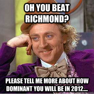 Oh you beat Richmond? Please tell me more about how dominant you will be in 2012....  Condescending Wonka
